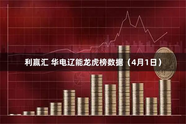 利赢汇 华电辽能龙虎榜数据（4月1日）